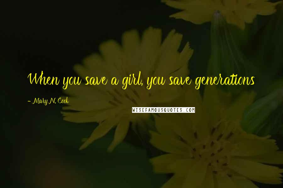 Mary N. Cook Quotes: When you save a girl, you save generations