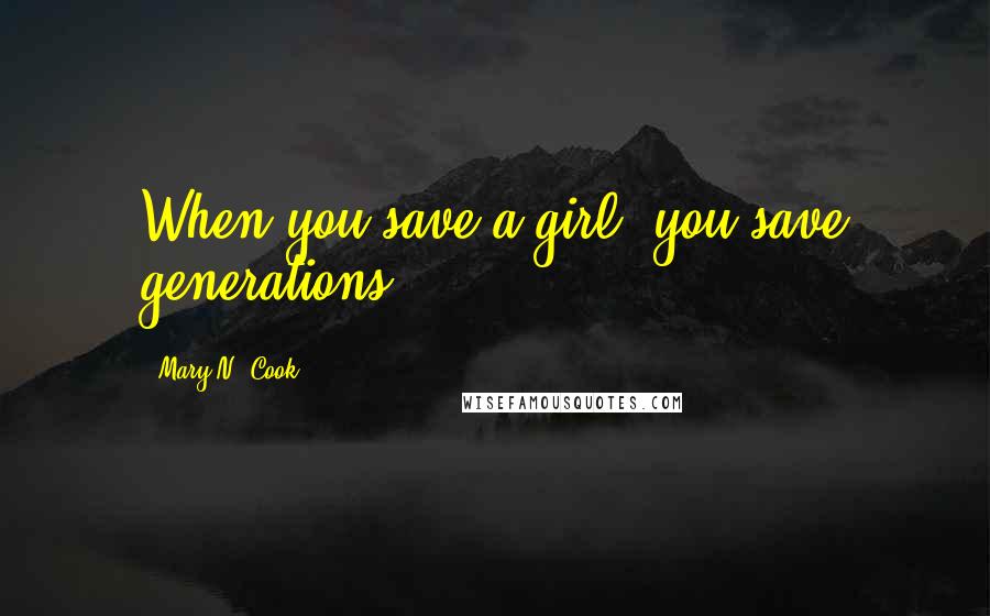 Mary N. Cook Quotes: When you save a girl, you save generations