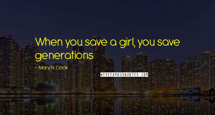 Mary N. Cook Quotes: When you save a girl, you save generations