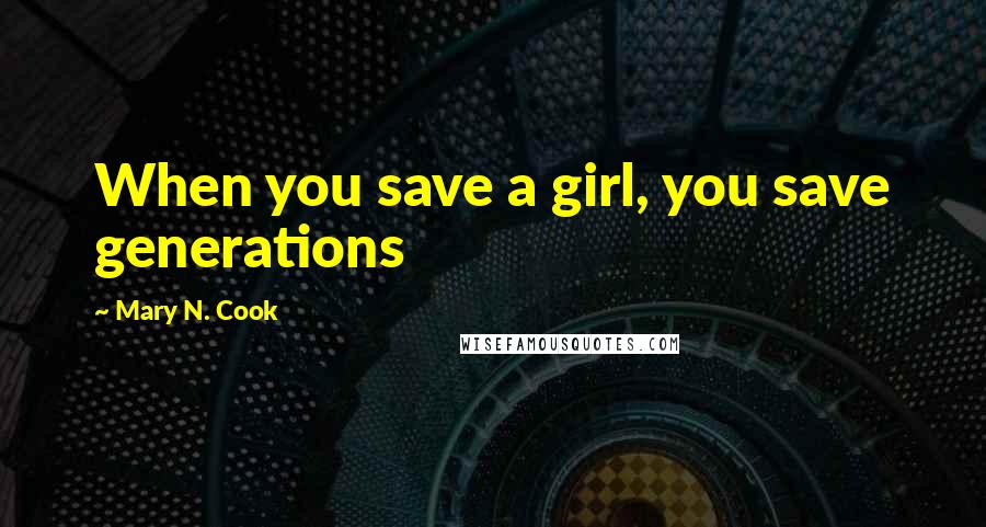 Mary N. Cook Quotes: When you save a girl, you save generations