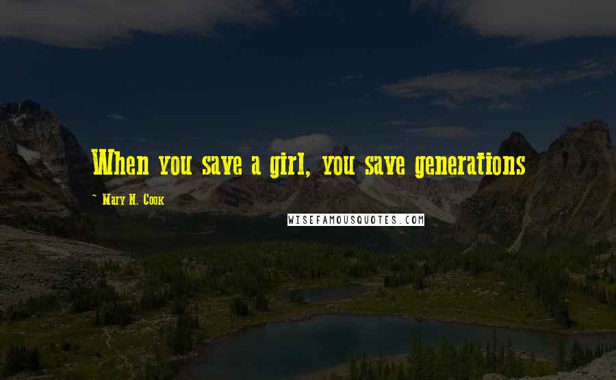 Mary N. Cook Quotes: When you save a girl, you save generations
