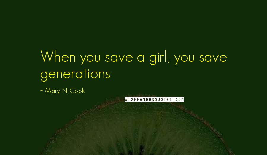 Mary N. Cook Quotes: When you save a girl, you save generations
