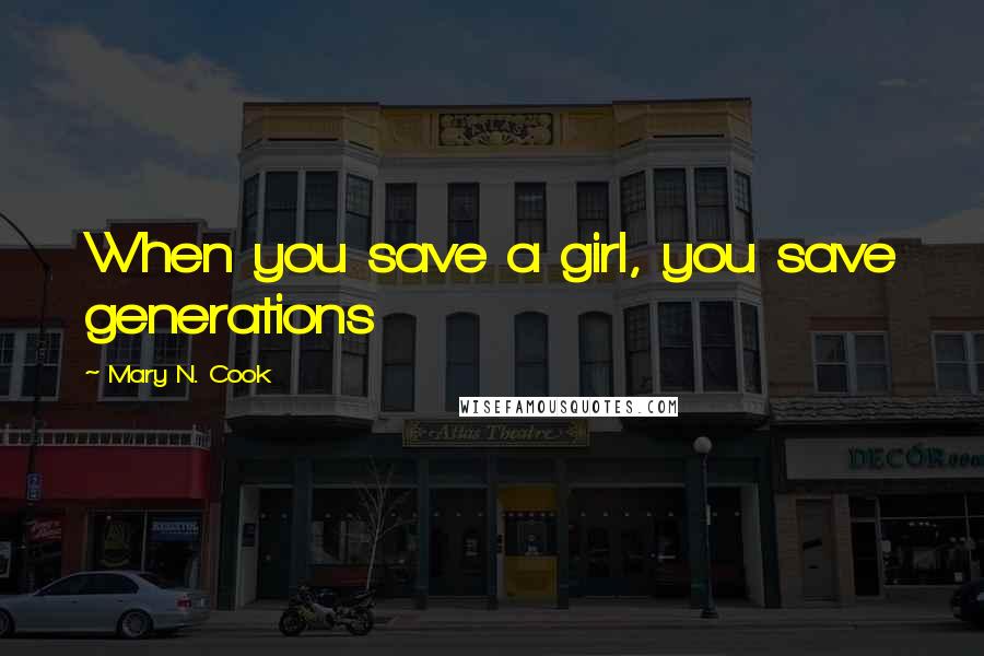 Mary N. Cook Quotes: When you save a girl, you save generations