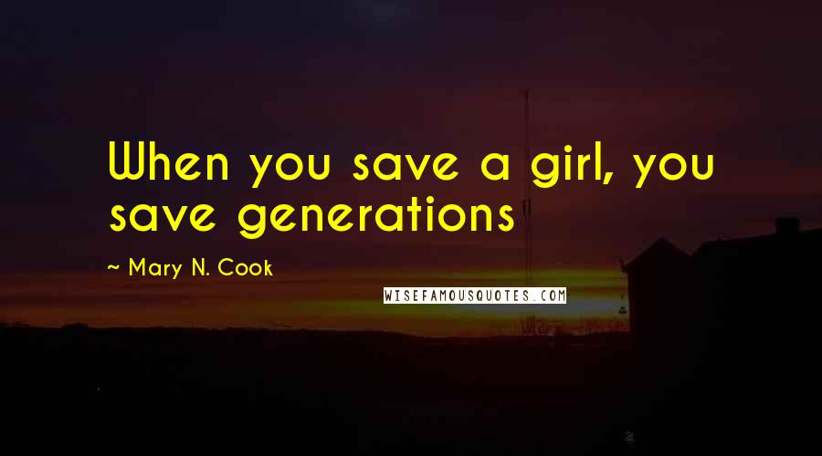 Mary N. Cook Quotes: When you save a girl, you save generations