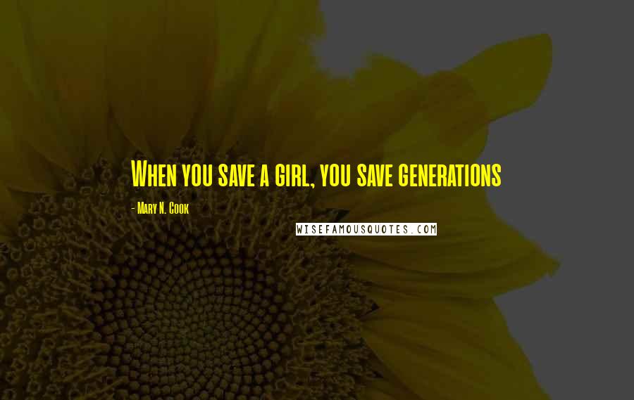 Mary N. Cook Quotes: When you save a girl, you save generations