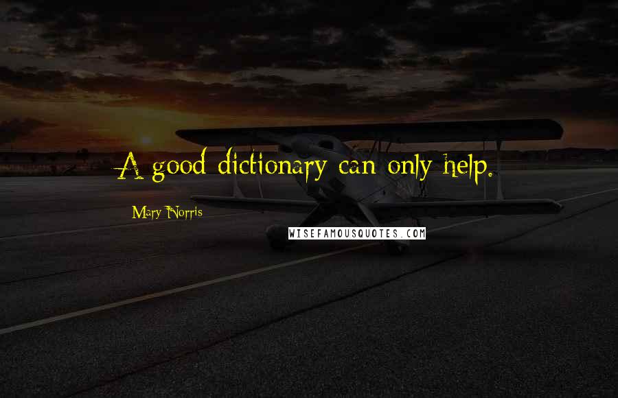 Mary Norris Quotes: A good dictionary can only help.