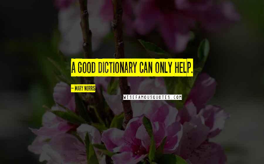 Mary Norris Quotes: A good dictionary can only help.