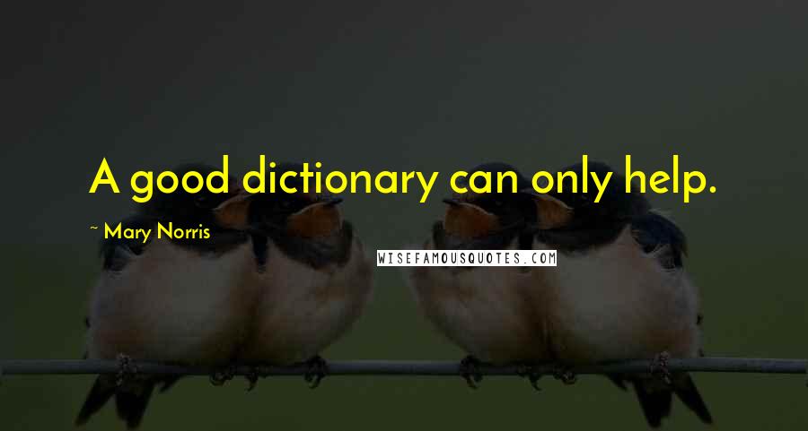 Mary Norris Quotes: A good dictionary can only help.