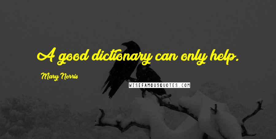 Mary Norris Quotes: A good dictionary can only help.