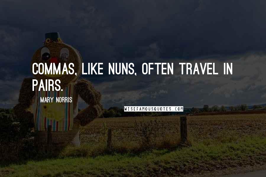 Mary Norris Quotes: Commas, like nuns, often travel in pairs.