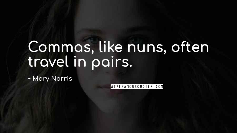 Mary Norris Quotes: Commas, like nuns, often travel in pairs.