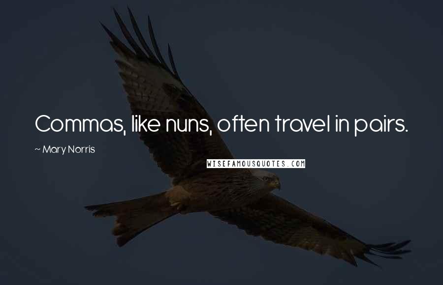 Mary Norris Quotes: Commas, like nuns, often travel in pairs.