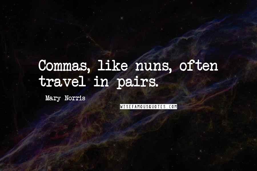 Mary Norris Quotes: Commas, like nuns, often travel in pairs.