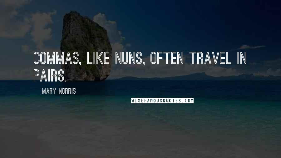 Mary Norris Quotes: Commas, like nuns, often travel in pairs.