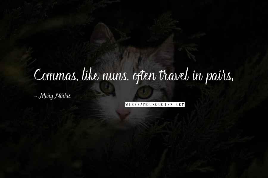 Mary Norris Quotes: Commas, like nuns, often travel in pairs.