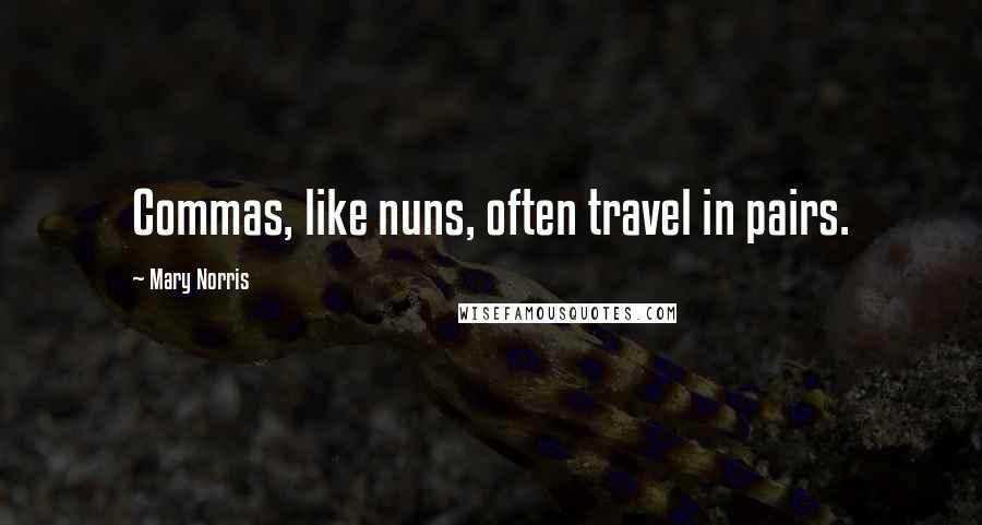 Mary Norris Quotes: Commas, like nuns, often travel in pairs.