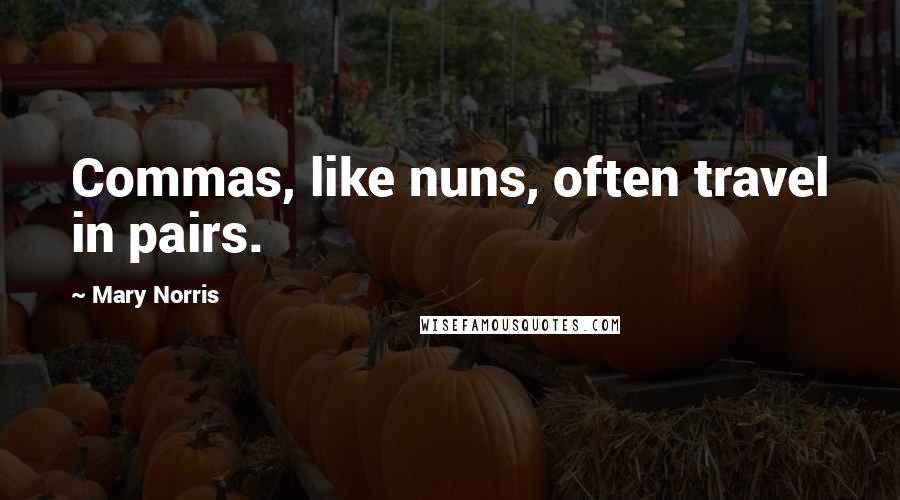 Mary Norris Quotes: Commas, like nuns, often travel in pairs.