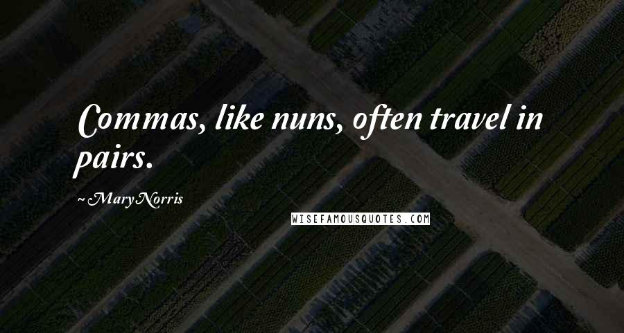 Mary Norris Quotes: Commas, like nuns, often travel in pairs.