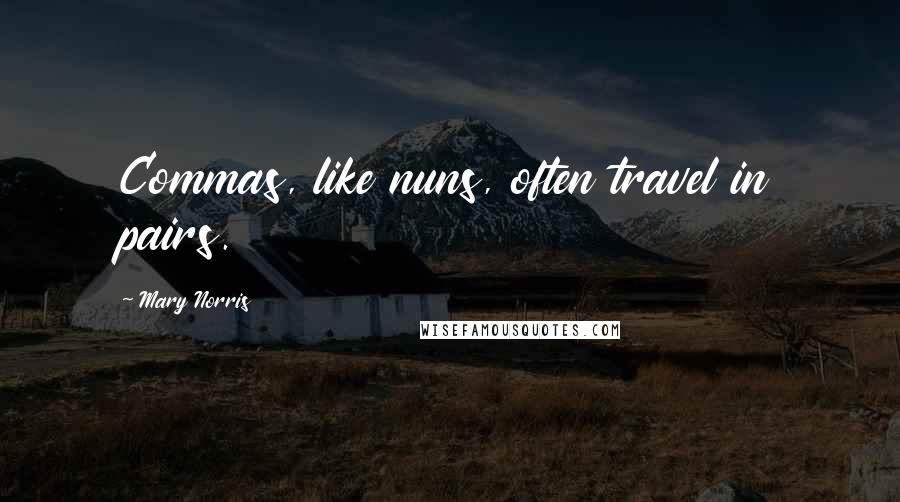 Mary Norris Quotes: Commas, like nuns, often travel in pairs.