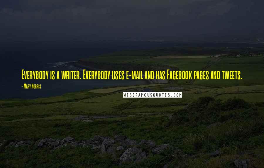 Mary Norris Quotes: Everybody is a writer. Everybody uses e-mail and has Facebook pages and tweets.