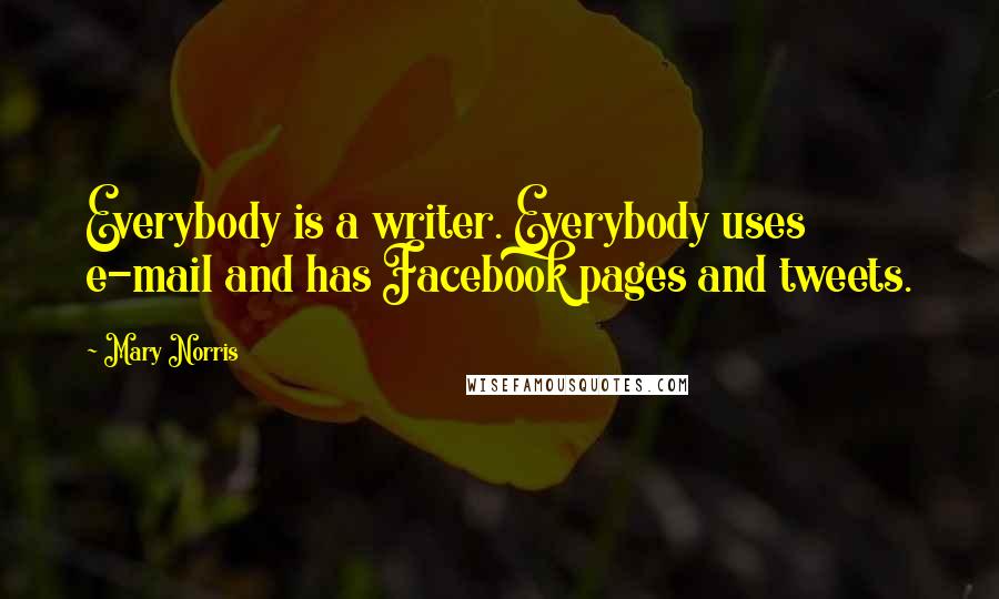 Mary Norris Quotes: Everybody is a writer. Everybody uses e-mail and has Facebook pages and tweets.