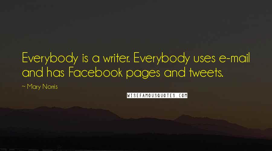 Mary Norris Quotes: Everybody is a writer. Everybody uses e-mail and has Facebook pages and tweets.