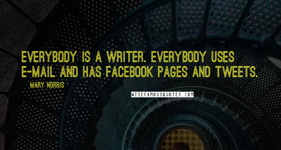 Mary Norris Quotes: Everybody is a writer. Everybody uses e-mail and has Facebook pages and tweets.