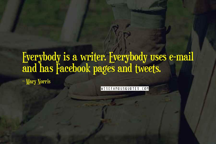 Mary Norris Quotes: Everybody is a writer. Everybody uses e-mail and has Facebook pages and tweets.