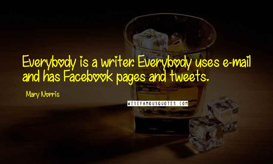 Mary Norris Quotes: Everybody is a writer. Everybody uses e-mail and has Facebook pages and tweets.