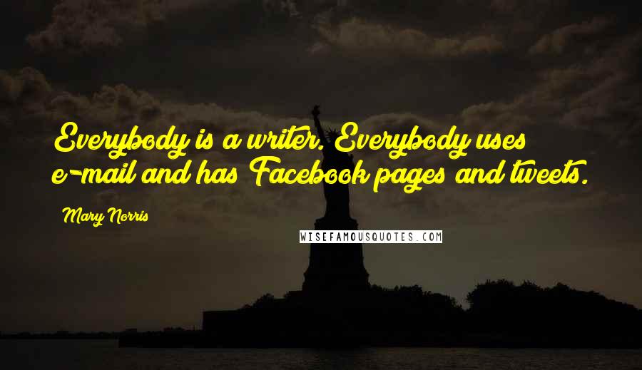 Mary Norris Quotes: Everybody is a writer. Everybody uses e-mail and has Facebook pages and tweets.