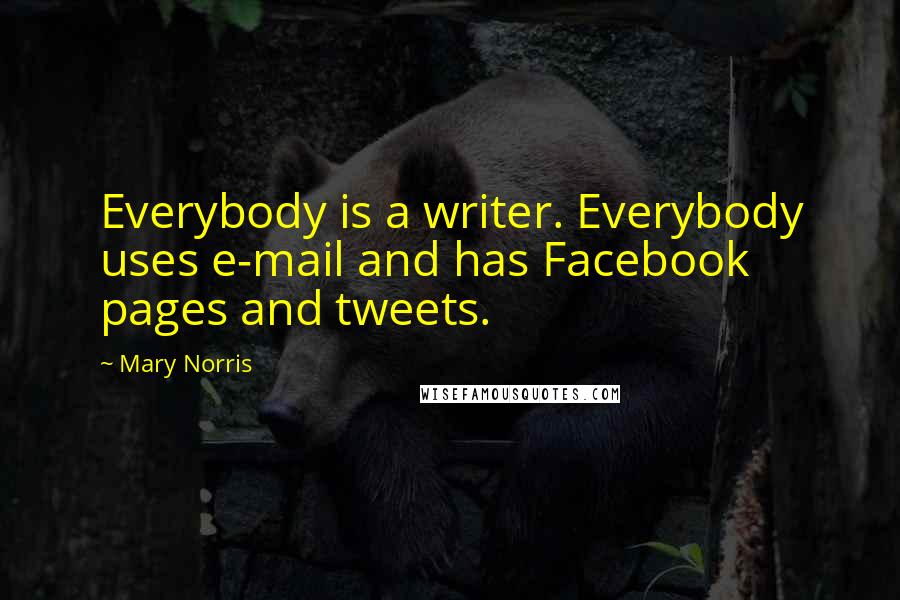 Mary Norris Quotes: Everybody is a writer. Everybody uses e-mail and has Facebook pages and tweets.