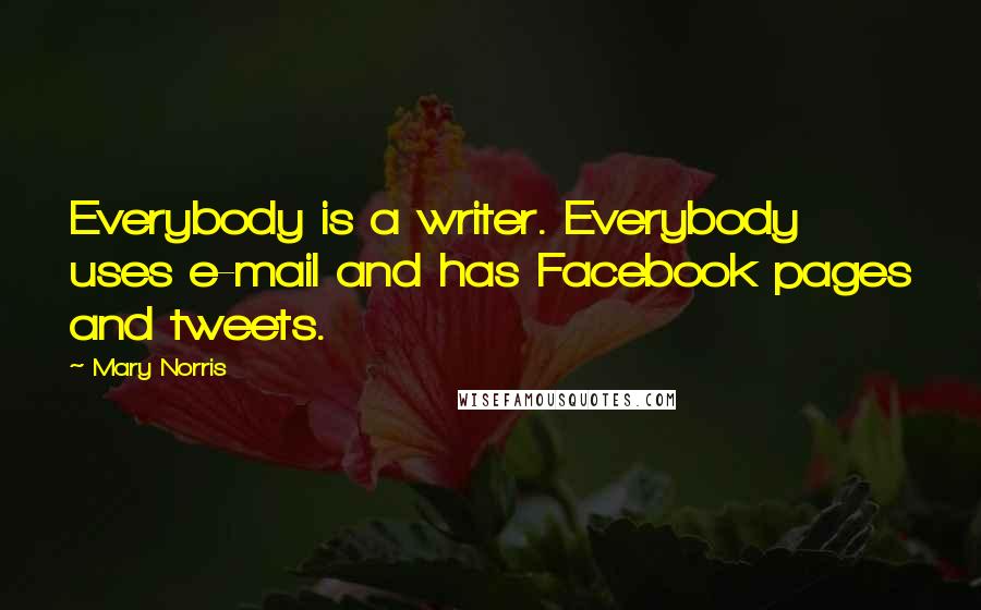 Mary Norris Quotes: Everybody is a writer. Everybody uses e-mail and has Facebook pages and tweets.