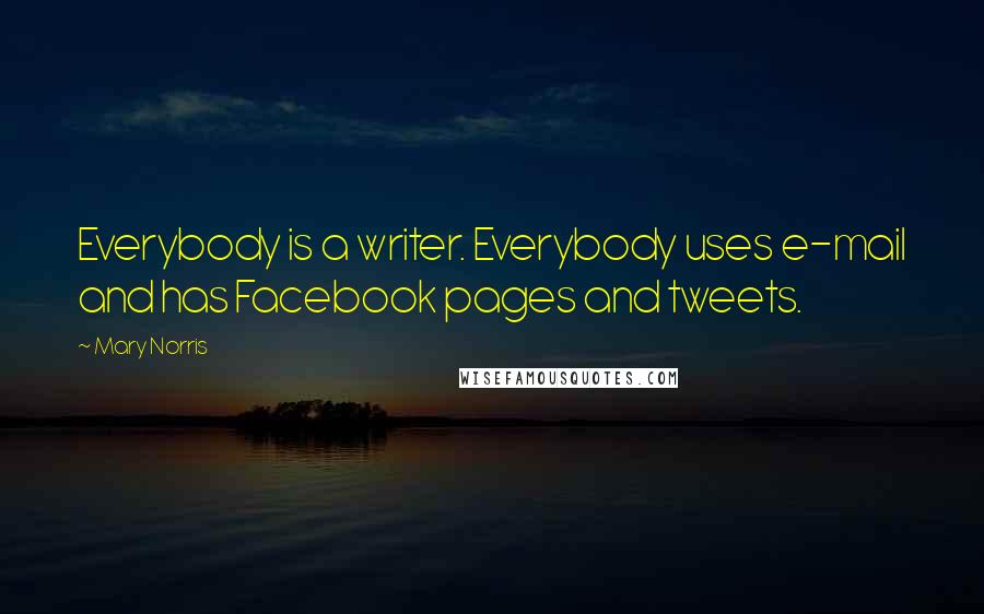 Mary Norris Quotes: Everybody is a writer. Everybody uses e-mail and has Facebook pages and tweets.