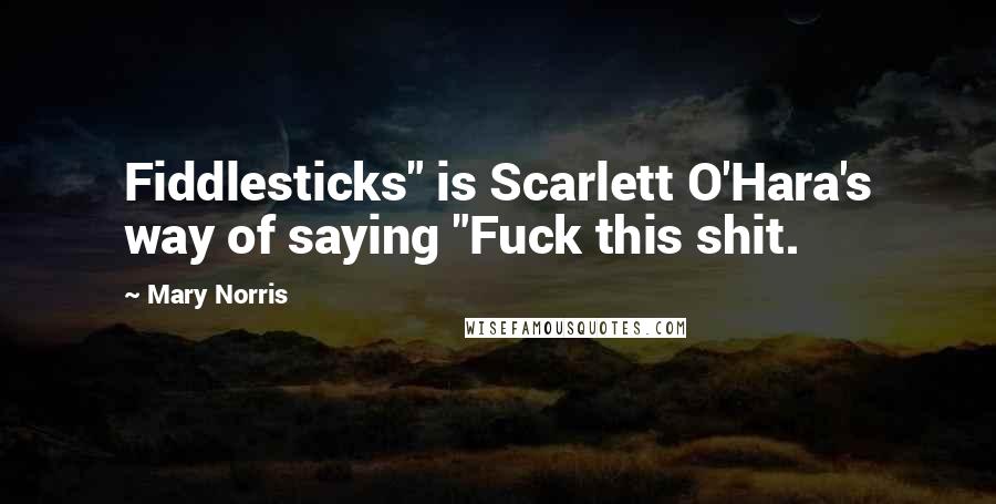 Mary Norris Quotes: Fiddlesticks" is Scarlett O'Hara's way of saying "Fuck this shit.