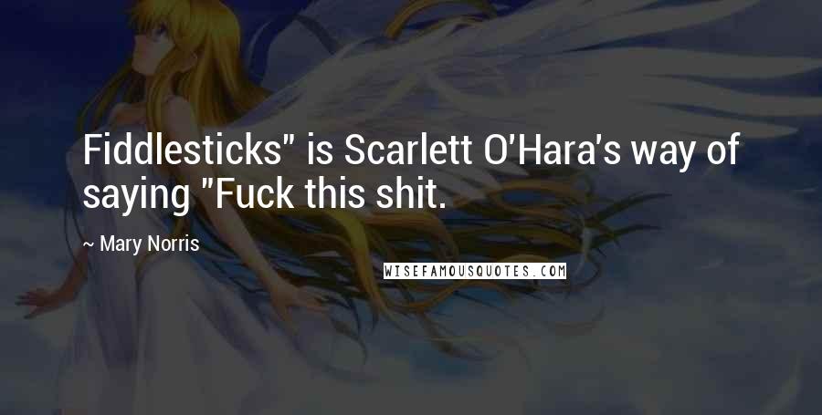 Mary Norris Quotes: Fiddlesticks" is Scarlett O'Hara's way of saying "Fuck this shit.
