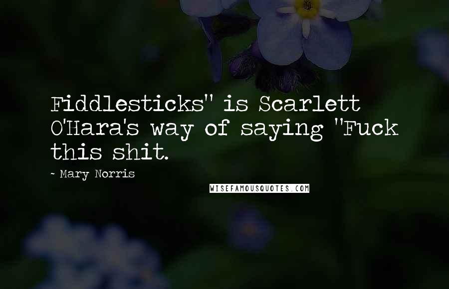 Mary Norris Quotes: Fiddlesticks" is Scarlett O'Hara's way of saying "Fuck this shit.