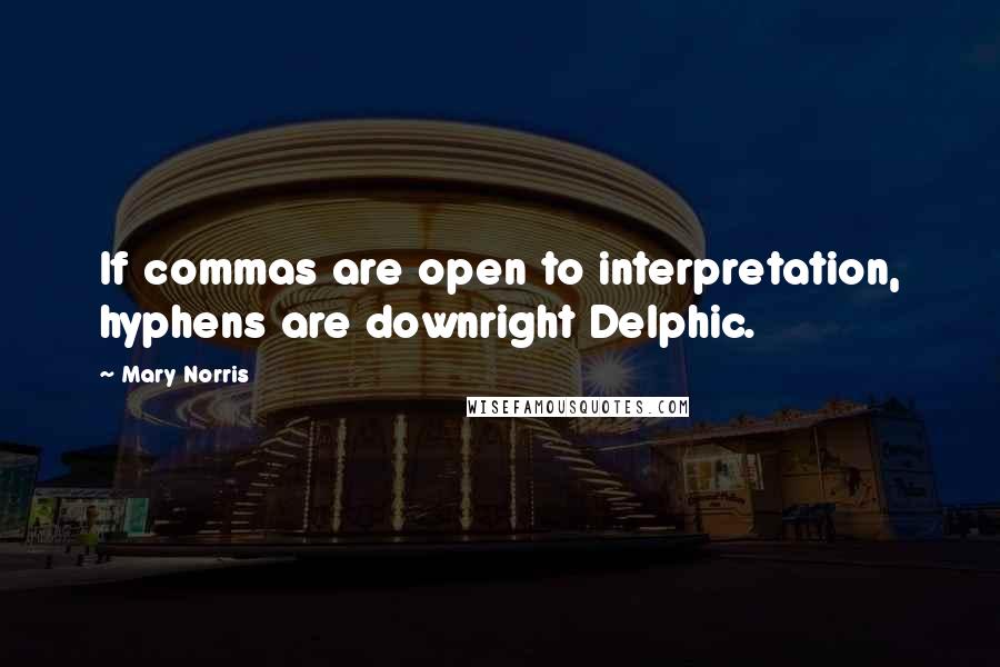 Mary Norris Quotes: If commas are open to interpretation, hyphens are downright Delphic.