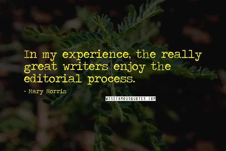 Mary Norris Quotes: In my experience, the really great writers enjoy the editorial process.