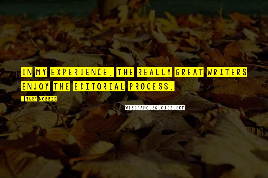 Mary Norris Quotes: In my experience, the really great writers enjoy the editorial process.