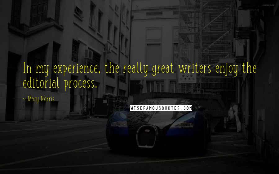 Mary Norris Quotes: In my experience, the really great writers enjoy the editorial process.