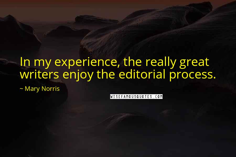 Mary Norris Quotes: In my experience, the really great writers enjoy the editorial process.