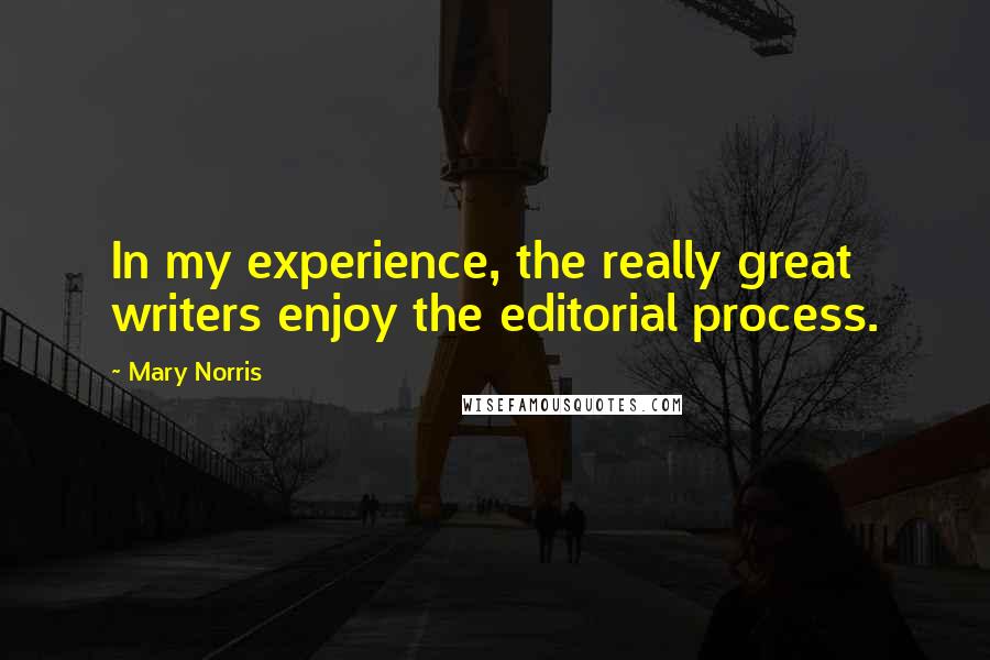 Mary Norris Quotes: In my experience, the really great writers enjoy the editorial process.