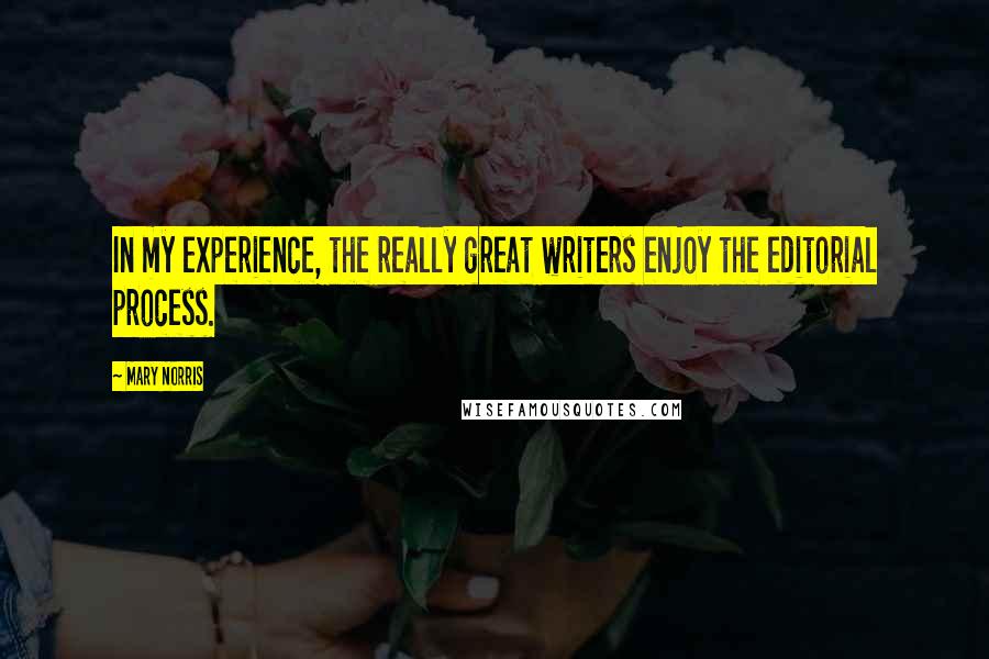 Mary Norris Quotes: In my experience, the really great writers enjoy the editorial process.