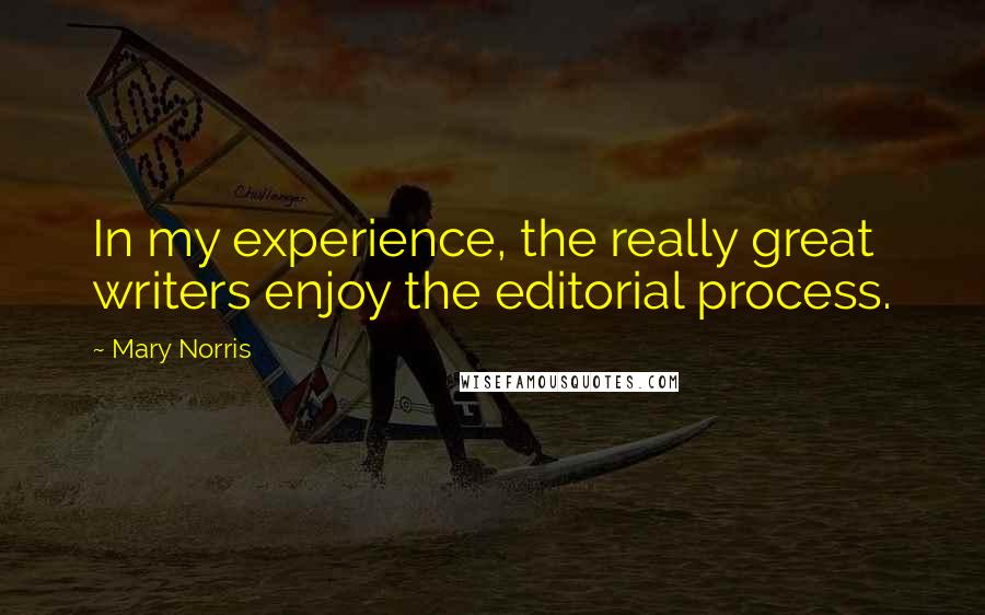 Mary Norris Quotes: In my experience, the really great writers enjoy the editorial process.