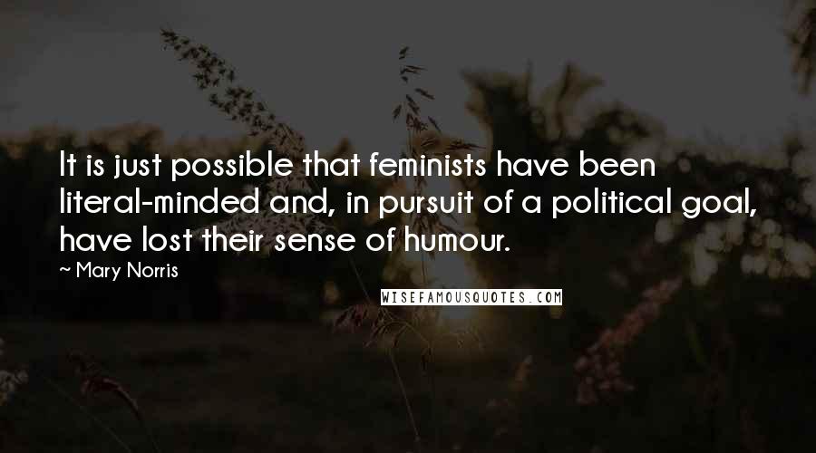 Mary Norris Quotes: It is just possible that feminists have been literal-minded and, in pursuit of a political goal, have lost their sense of humour.