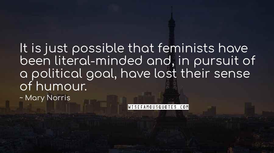 Mary Norris Quotes: It is just possible that feminists have been literal-minded and, in pursuit of a political goal, have lost their sense of humour.