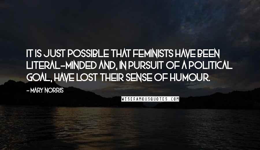 Mary Norris Quotes: It is just possible that feminists have been literal-minded and, in pursuit of a political goal, have lost their sense of humour.