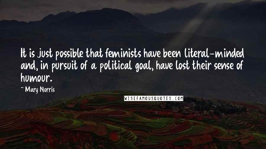 Mary Norris Quotes: It is just possible that feminists have been literal-minded and, in pursuit of a political goal, have lost their sense of humour.