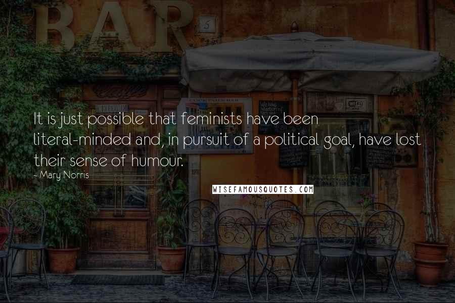 Mary Norris Quotes: It is just possible that feminists have been literal-minded and, in pursuit of a political goal, have lost their sense of humour.