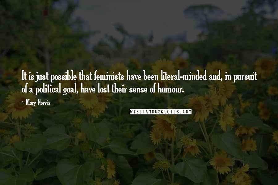 Mary Norris Quotes: It is just possible that feminists have been literal-minded and, in pursuit of a political goal, have lost their sense of humour.